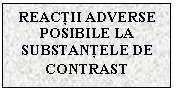 Text Box: REACTII ADVERSE POSIBILE LA SUBSTANTELE DE CONTRAST