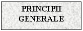 Text Box: PRINCIPII GENERALE
