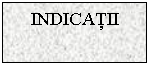 Text Box: INDICATII