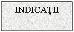 Text Box: INDICATII