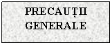 Text Box: PRECAUTII GENERALE